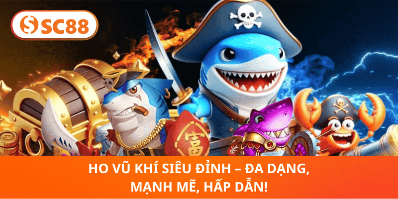 ho Vũ Khí Siêu Đỉnh – Đa Dạng, Mạnh Mẽ, Hấp Dẫn!